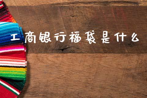 工商银行福袋是什么_https://wap.letulww.com_融资租赁_第1张