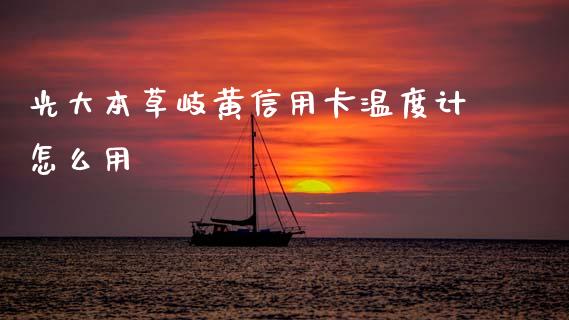 光大本草岐黄信用卡温度计怎么用_https://wap.letulww.com_外汇交易_第1张