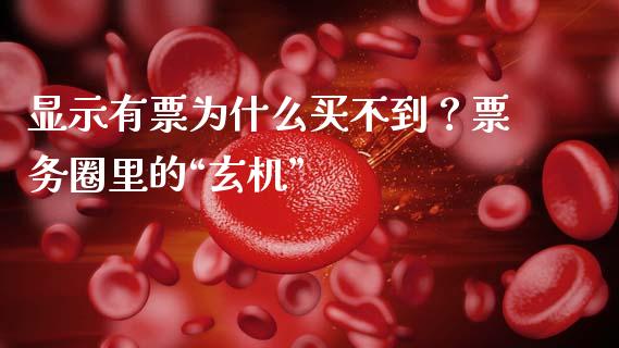 显示有票为什么买不到？票务圈里的“玄机”_https://wap.letulww.com_外汇交易_第1张