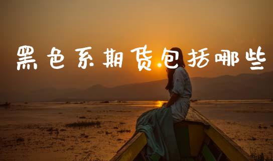 黑色系期货包括哪些_https://wap.letulww.com_融资租赁_第1张