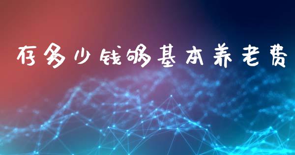 存多少钱够基本养老费_https://wap.letulww.com_外汇交易_第1张