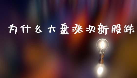 为什么大盘涨次新股跌_https://wap.letulww.com_外汇交易_第1张