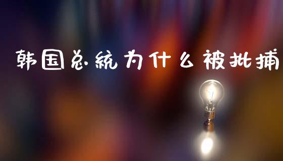 韩国总统为什么被批捕_https://wap.letulww.com_投资管理_第1张