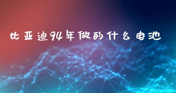 比亚迪94年做的什么电池_https://wap.letulww.com_投资策略_第1张
