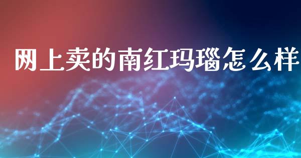 网上卖的南红玛瑙怎么样_https://wap.letulww.com_融资租赁_第1张