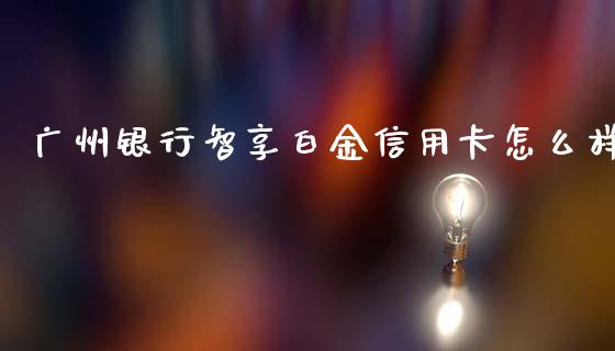 广州银行智享白金信用卡怎么样_https://wap.letulww.com_外汇交易_第1张
