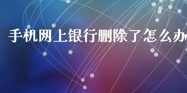 手机网上银行删除了怎么办_https://wap.letulww.com_融资租赁_第1张