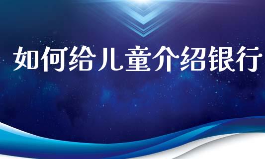 如何给儿童介绍银行_https://wap.letulww.com_融资租赁_第1张