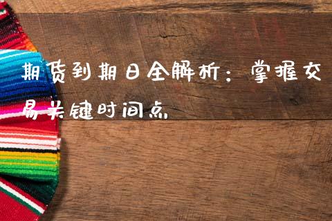 期货到期日全解析：掌握交易关键时间点_https://wap.letulww.com_投资策略_第1张