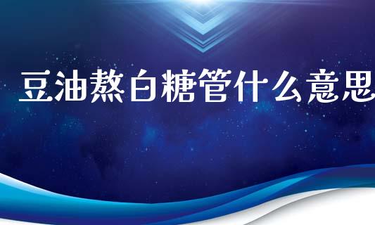 豆油熬白糖管什么意思_https://wap.letulww.com_投资策略_第1张