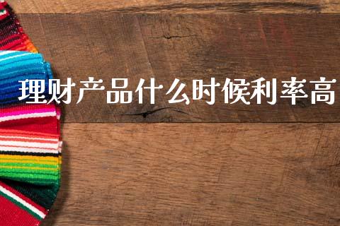 理财产品什么时候利率高_https://wap.letulww.com_投资策略_第1张