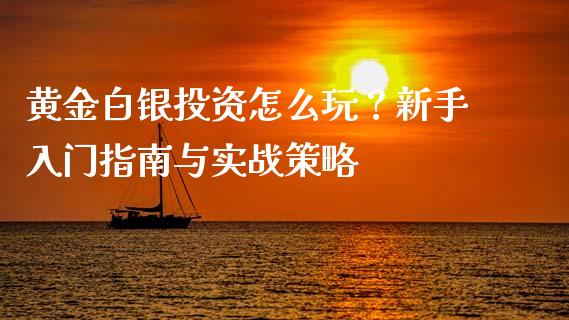 黄金白银投资怎么玩?新手入门指南与实战策略_外汇交易_第1张_外汇交易_投资策略_融资租赁_投资管理 黄金白银投资怎么玩?新手入门指南与实战策略_https://wap.letulww.com_外汇交易_第1张