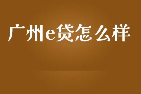 广州e贷怎么样_https://wap.letulww.com_投资管理_第1张