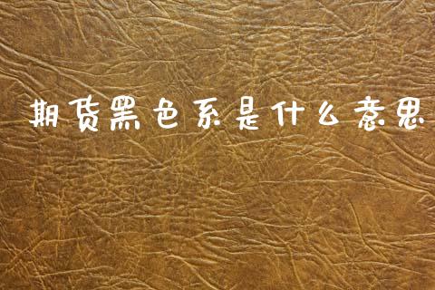 期货黑色系是什么意思_外汇交易_第1张_外汇交易_投资策略_融资租赁_投资管理 期货黑色系是什么意思_https://wap.letulww.com_外汇交易_第1张
