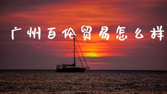 广州百伦贸易怎么样_https://wap.letulww.com_融资租赁_第1张