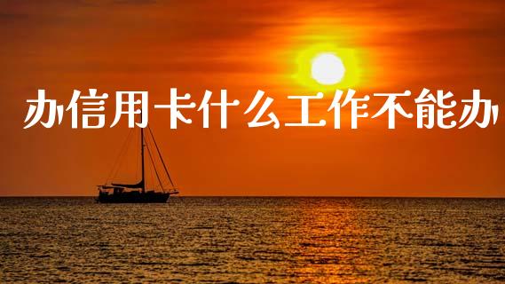 办信用卡什么工作不能办_https://wap.letulww.com_投资管理_第1张