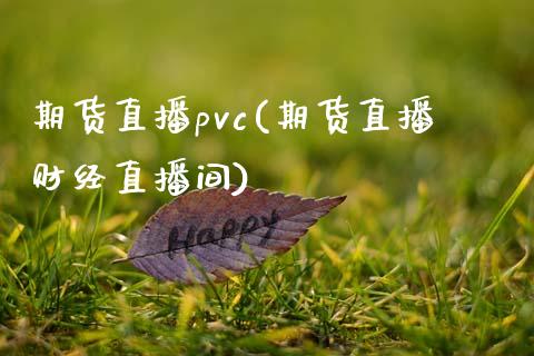 期货直播pvc(期货直播财经直播间)_https://wap.letulww.com_投资管理_第1张