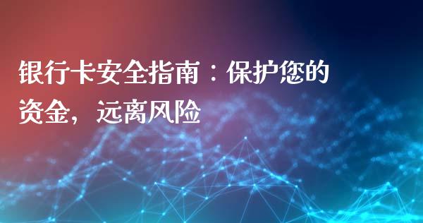 银行卡安全指南：保护您的资金，远离风险_https://wap.letulww.com_外汇交易_第1张