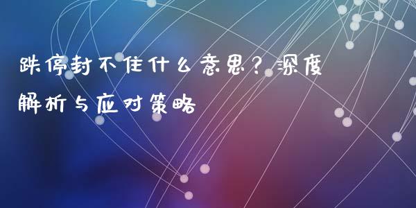 跌停封不住什么意思?深度解析与应对策略_外汇交易_第1张_外汇交易_投资策略_融资租赁_投资管理 跌停封不住什么意思?深度解析与应对策略_https://wap.letulww.com_外汇交易_第1张