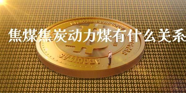 焦煤焦炭动力煤有什么关系_https://wap.letulww.com_融资租赁_第1张