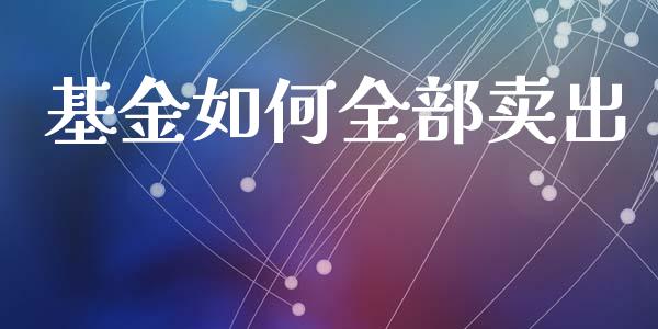 基金如何全部卖出_https://wap.letulww.com_投资策略_第1张