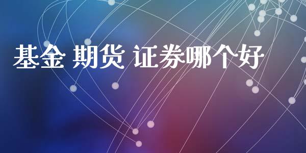 基金 期货 证券哪个好_https://wap.letulww.com_投资管理_第1张