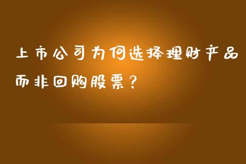 上市公司为何选择理财产品而非回购股票？_https://wap.letulww.com_投资策略_第1张