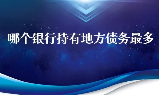 哪个银行持有地方债务最多_https://wap.letulww.com_外汇交易_第1张