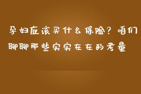 孕妇应该买什么保险？咱们聊聊那些实实在在的考量_https://wap.letulww.com_融资租赁_第1张