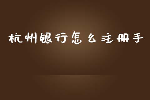 杭州银行怎么注册手_https://wap.letulww.com_投资策略_第1张