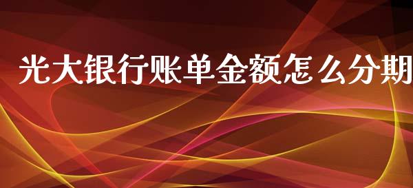 光大银行账单金额怎么分期_https://wap.letulww.com_外汇交易_第1张