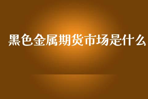 黑色金属期货市场是什么_外汇交易_第1张_外汇交易_投资策略_融资租赁_投资管理 黑色金属期货市场是什么_https://wap.letulww.com_外汇交易_第1张