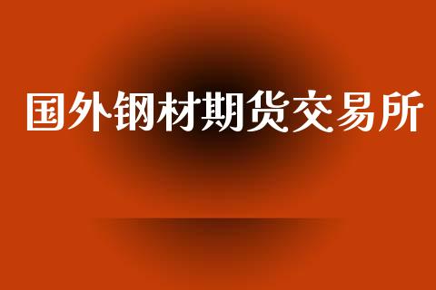 国外钢材期货交易所_https://wap.letulww.com_投资策略_第1张