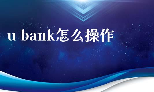 u bank怎么操作_https://wap.letulww.com_外汇交易_第1张