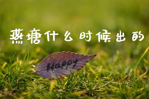 燕塘什么时候出的_https://wap.letulww.com_投资策略_第1张