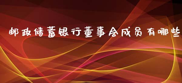 邮政储蓄银行董事会成员有哪些_https://wap.letulww.com_融资租赁_第1张