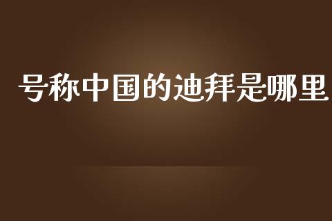 号称中国的迪拜是哪里_https://wap.letulww.com_外汇交易_第1张
