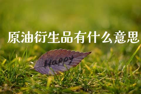 原油衍生品有什么意思_https://wap.letulww.com_外汇交易_第1张