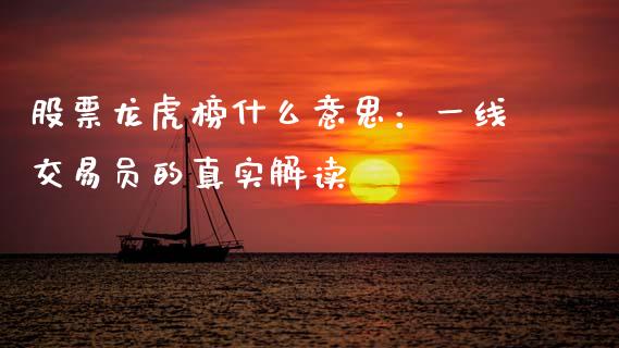 股票龙虎榜什么意思：一线交易员的真实解读_https://wap.letulww.com_外汇交易_第1张