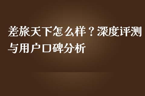 差旅天下怎么样？深度评测与用户口碑分析_https://wap.letulww.com_投资管理_第1张