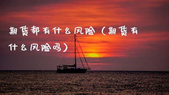期货都有什么风险(期货有什么风险吗)_外汇交易_第1张_外汇交易_投资策略_融资租赁_投资管理 期货都有什么风险(期货有什么风险吗)_https://wap.letulww.com_外汇交易_第1张