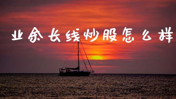 业余长线炒股怎么样_https://wap.letulww.com_投资管理_第1张