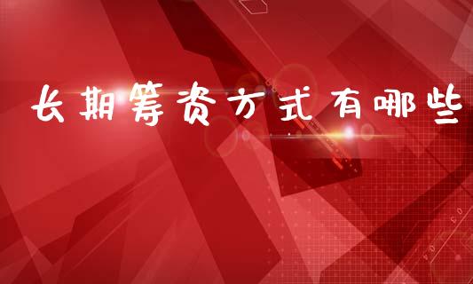 长期筹资方式有哪些_https://wap.letulww.com_投资策略_第1张