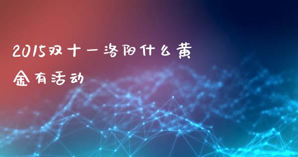 2015双十一洛阳什么黄金有活动_https://wap.letulww.com_投资策略_第1张