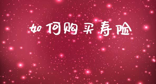如何购买寿险_https://wap.letulww.com_投资管理_第1张