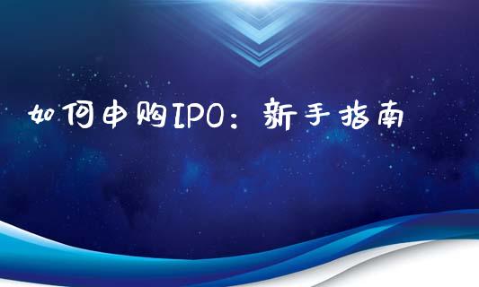 如何申购IPO：新手指南_https://wap.letulww.com_融资租赁_第1张