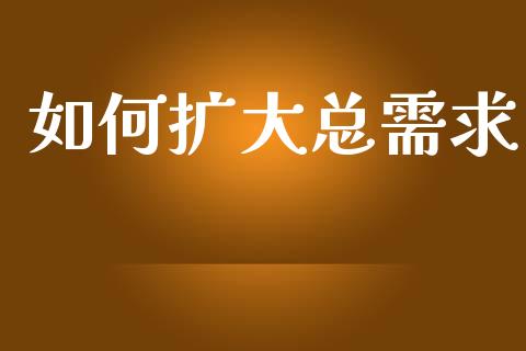 如何扩大总需求_https://wap.letulww.com_融资租赁_第1张