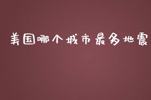 美国哪个城市最多地震_https://wap.letulww.com_外汇交易_第1张