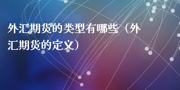 外汇期货的类型有哪些（外汇期货的定义）_https://wap.letulww.com_融资租赁_第1张