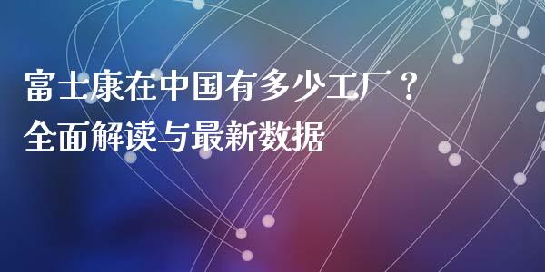 富士康在中国有多少工厂？全面解读与最新数据_https://wap.letulww.com_投资管理_第1张